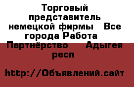 Торговый представитель немецкой фирмы - Все города Работа » Партнёрство   . Адыгея респ.